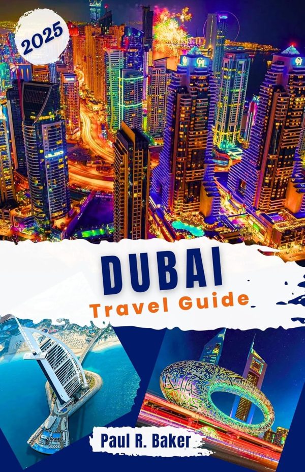 Dubai Travel Guide 2025: Explore The Future City: Your Year Round