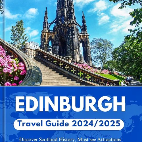 Edinburgh Travel Guide 2024/2025: Discover Scotland’s History, Must See Attractions