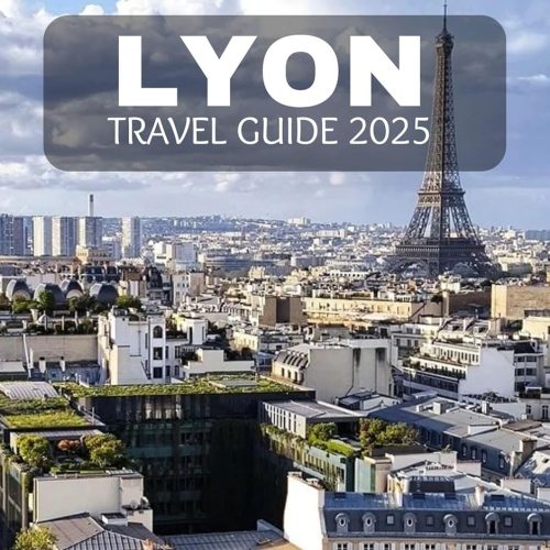 Lyon Travel Guide 2025: Unlock The Secrets Of France’s Culinary