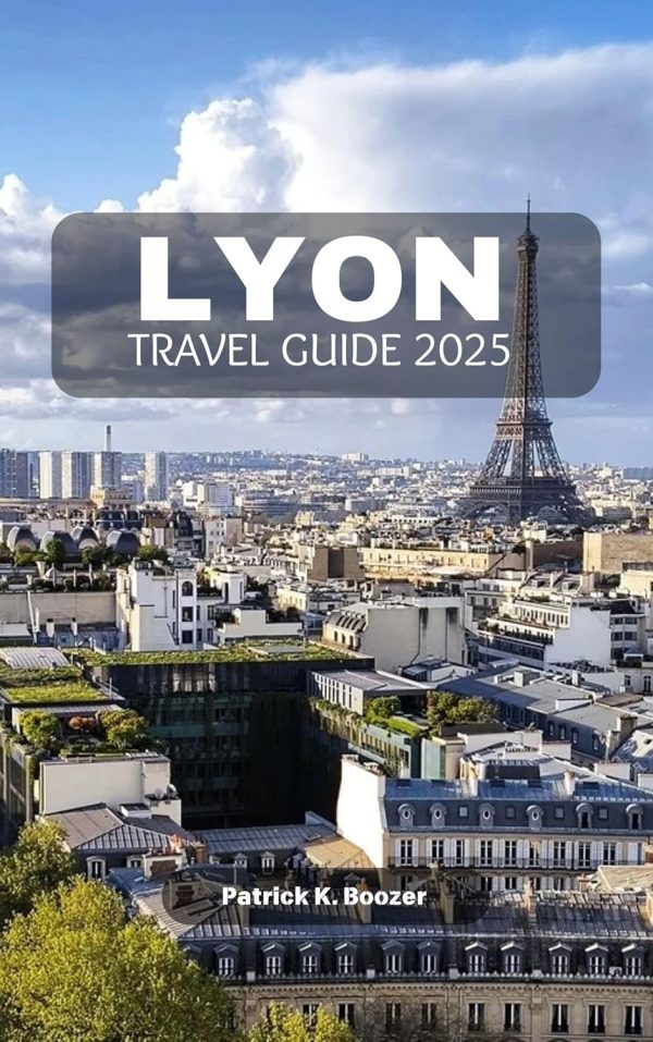 Lyon Travel Guide 2025: Unlock The Secrets Of France’s Culinary