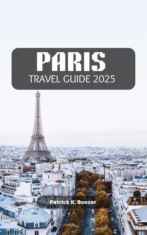 Paris Travel Guide 2025: Unlock The Secrets Of The City