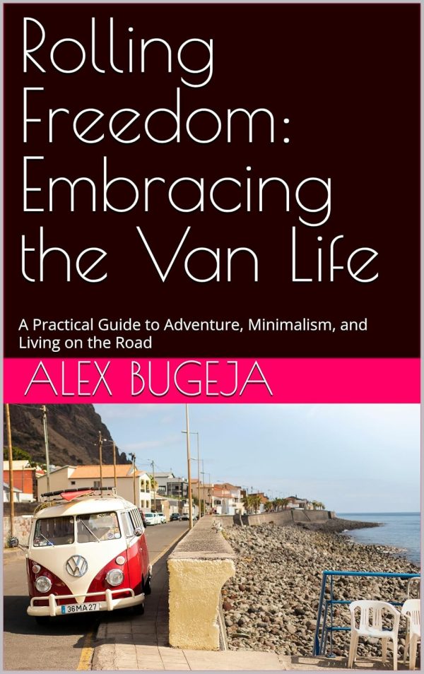 Rolling Freedom: Embracing The Van Life: A Practical Guide To